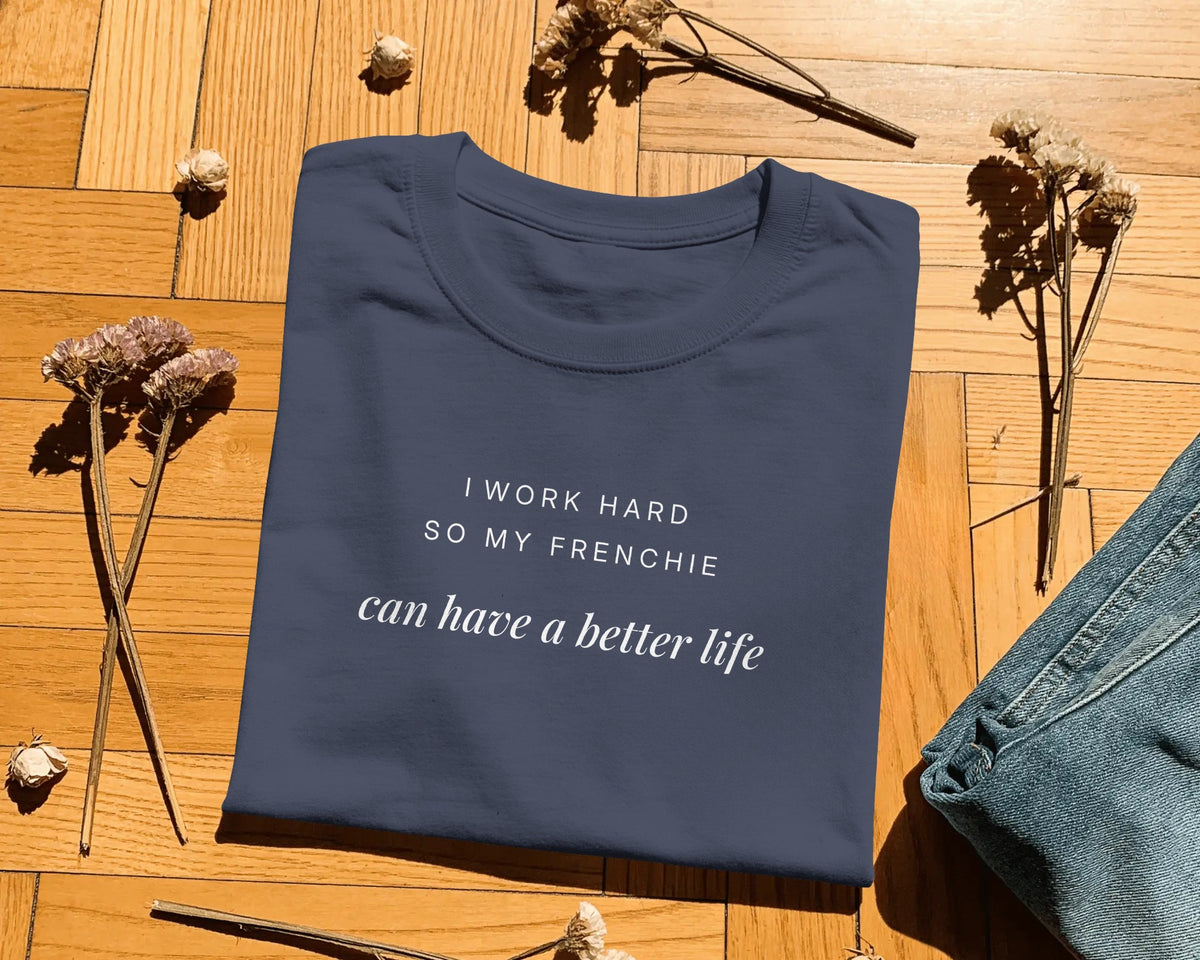 I Work Hard So My Frenchie Can Have A Better Life T-Shirt | Funny French Bulldog Owner Gift | UK-Made Heavyweight Cotton Tee